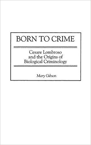 Born to Crime:  Cesare Lombroso and the Origins of Biological Criminology (Italian and Italian American Studies)